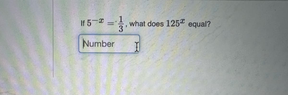 If 5 =
what does 125“ equal?
Number
