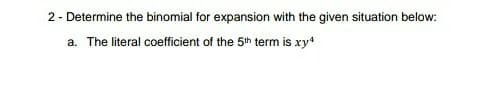 2- Determine the binomial for expansion with the given situation below:
a. The literal coefficient of the 5th term is xy
