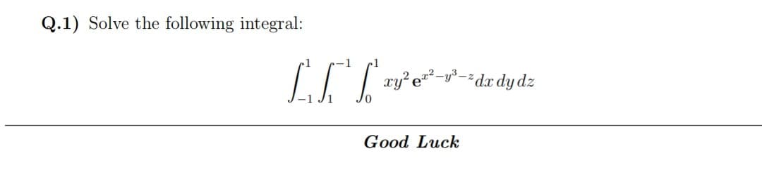 Q.1) Solve the following integral:
-1
-dx dy dz
Good Luck
