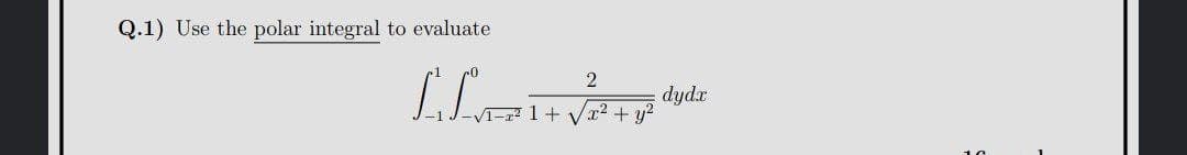 Q.1) Use the polar integral to evaluate
dydx
x2 + y2
1 +
