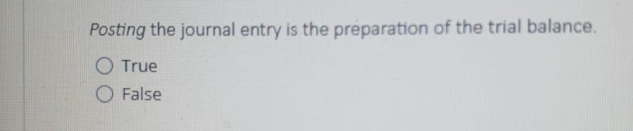 Posting the journal entry is the preparation of the trial balance.
True
False
