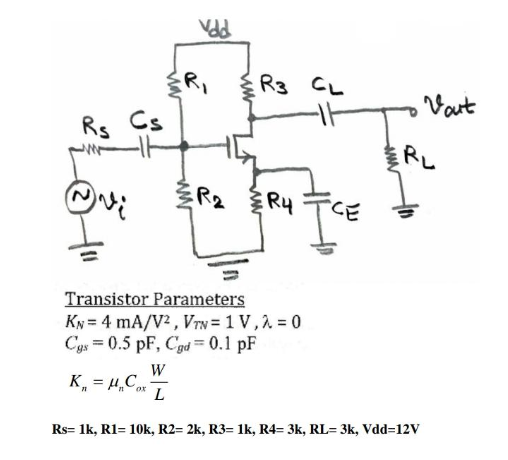 PPA
R3 CL
Vart
Rs Cs
RL
R2 R4
CE
Transistor Parameters
KN = 4 mA/V2 , VTN = 1 V,2 = 0
Cgs = 0.5 pF, Cgd = 0.1 pF
W
K„ = 4,Co T
L
Rs= lk, R1= 10k, R2= 2k, R3= 1k, R4= 3k, RL= 3k, Vdd=12V

