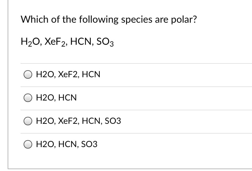 Which of the following species are polar?
HаО, ХеF2, НCN, SO3
Н20, ХeF2, HCN
Н20, НCN
Н20, ХeF2, HCN, SO3
О Н20, НCN, SO3
