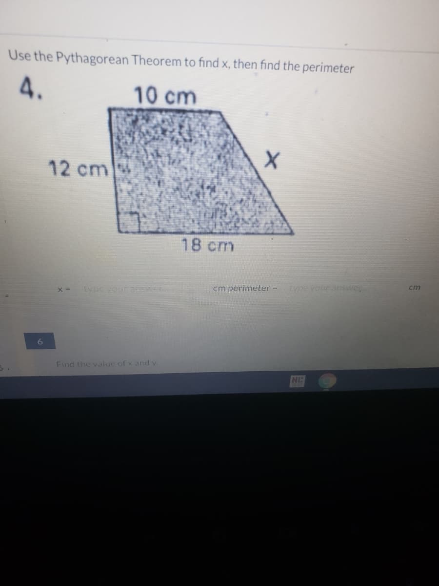 Use the Pythagorean Theorem to find x, then find the perimeter
4.
10 cm
12 cm
18 cm
cm
cm perimeter =
type your answe
Lype your answer
Find the value of x and y.
NIC
