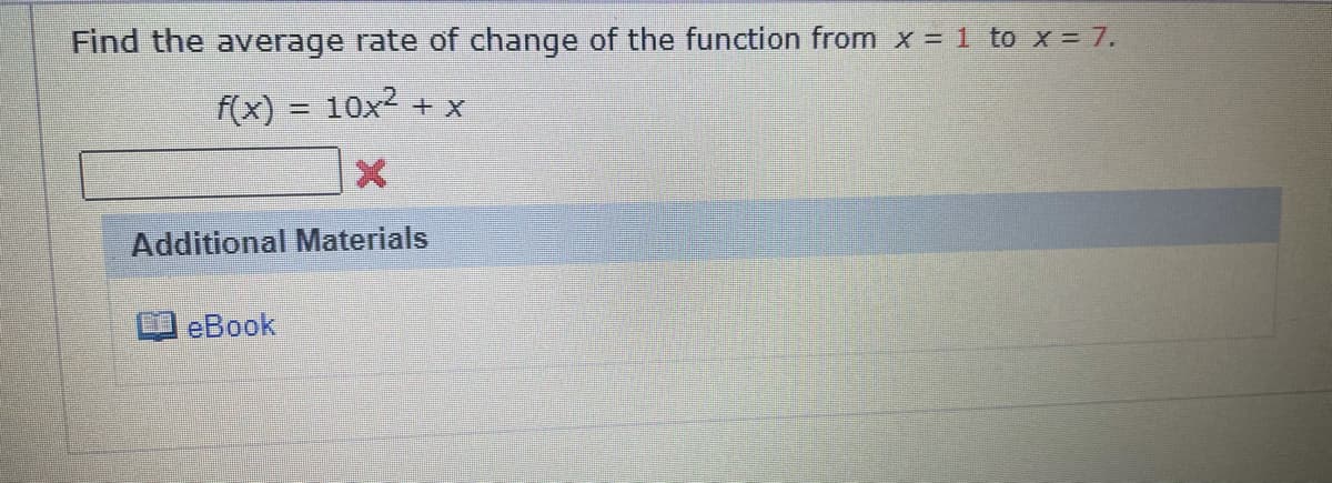 Find the average rate of change of the function from x = 1 to x = 7.
f(x) = 10x + x
Additional Materials
еВook
