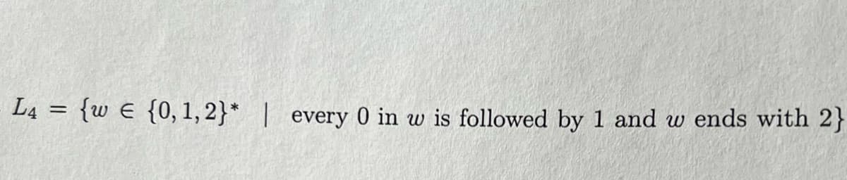 L4 = {w € {0, 1, 2}* | every 0 in w is followed by 1 and w ends with 2}