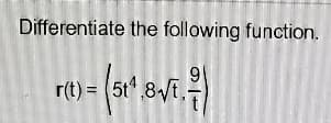 Differentiate the following function.
r(t) = (5t 8Vt,
