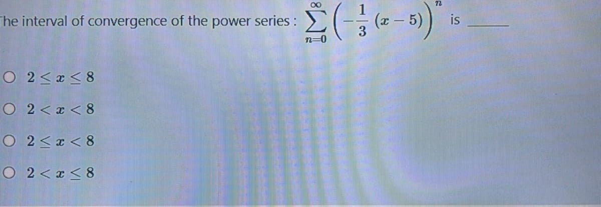 00
he interval of convergence of the power series:
is
n=0
O 2<x < 8
O 2<x < 8
O 2<x < 8
O 2<x< 8
