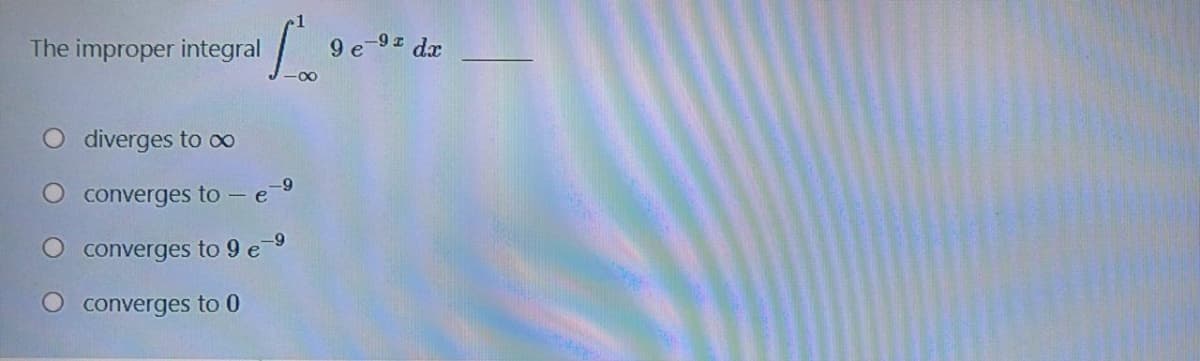 The improper integral
9 e-9z dr
O diverges to 00
converges to - e-9
converges to 9 e 9
converges to 0
