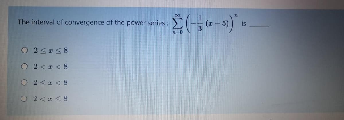 72
The interval of convergence of the power series :
is
O 2<x < 8
O 2<x < 8
2 <x < 8
O 2<I < 8
