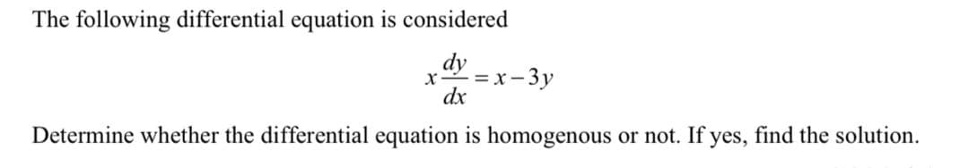 The following differential equation is considered
dy
= x- 3y
dx
Determine whether the differential equation is homogenous or not. If yes, find the solution.
