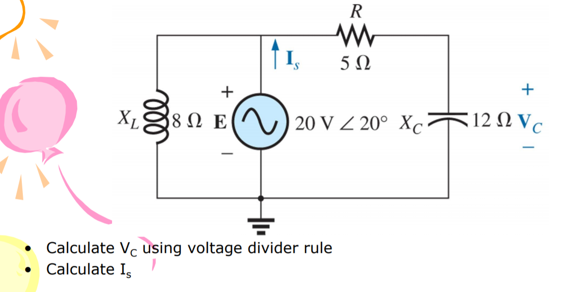 R
I,
5Ω
+
Xµ
8 Ω Ε
20 V Z 20° XcF12 N Vc
Calculate Vc using voltage divider rule
• Calculate I
ll
