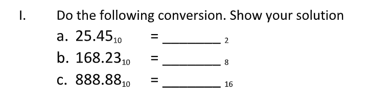 I.
Do the following conversion. Show your solution
a. 25.4510
2
b. 168.2310
8.
c. 888.8810
%3D
16
