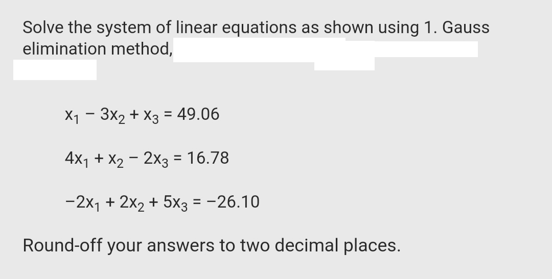 Solve the system of linear equations as shown using 1. Gauss
elimination method,
X1 - 3x2 + X3 = 49.06
%3D
4x1 + X2 - 2x3 = 16.78
-2x1 + 2x2 + 5x3 = -26.10
Round-off your answers to two decimal places.
