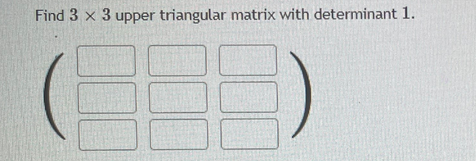Find 3 x 3 upper triangular matrix with determinant 1.
