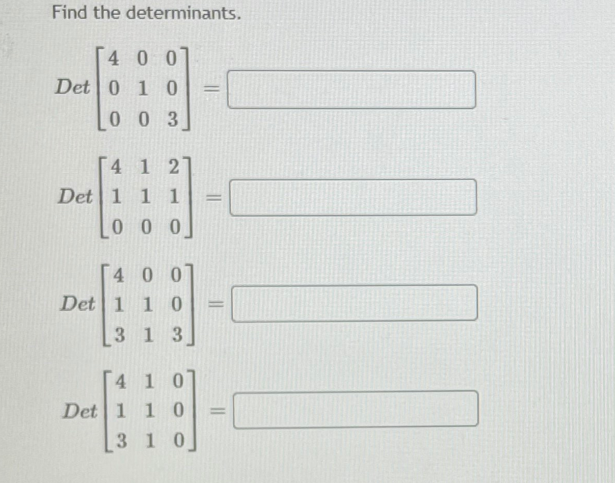 Find the determinants.
4 00
Det 0 1 0
0 0 3
4 1 2
Det 1 1 1
0 00
[4 0 07
Det 1 1 0
3 1 3
4 10
Det 1 1 0
3 1 0
