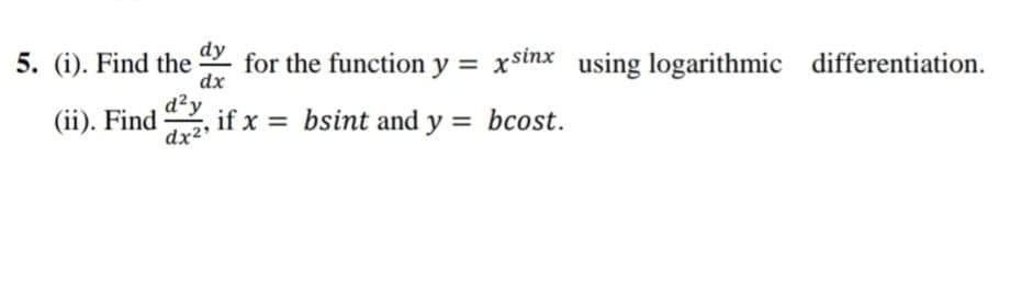 dy
5. (i). Find the
for the function y = xsinx using logarithmic differentiation.
dx
d²y
(ii). Find
if x = bsint and y = bcost.
dx2

