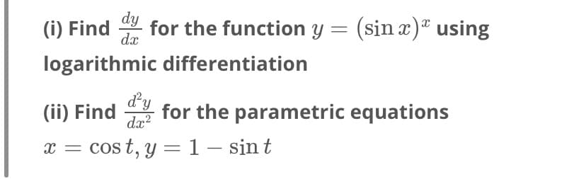 dy
(i) Find
dx
for the function y = (sin x)ª using
logarithmic differentiation
(ii) Find
dy
for the parametric equations
dæ?
x = cos t, y =1- sint
