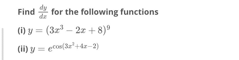 Find
dy
for the following functions
dx
(i) y = (3x³ .
– 2x + 8)º
(ii) y = ecos(3x²+4x-2)
