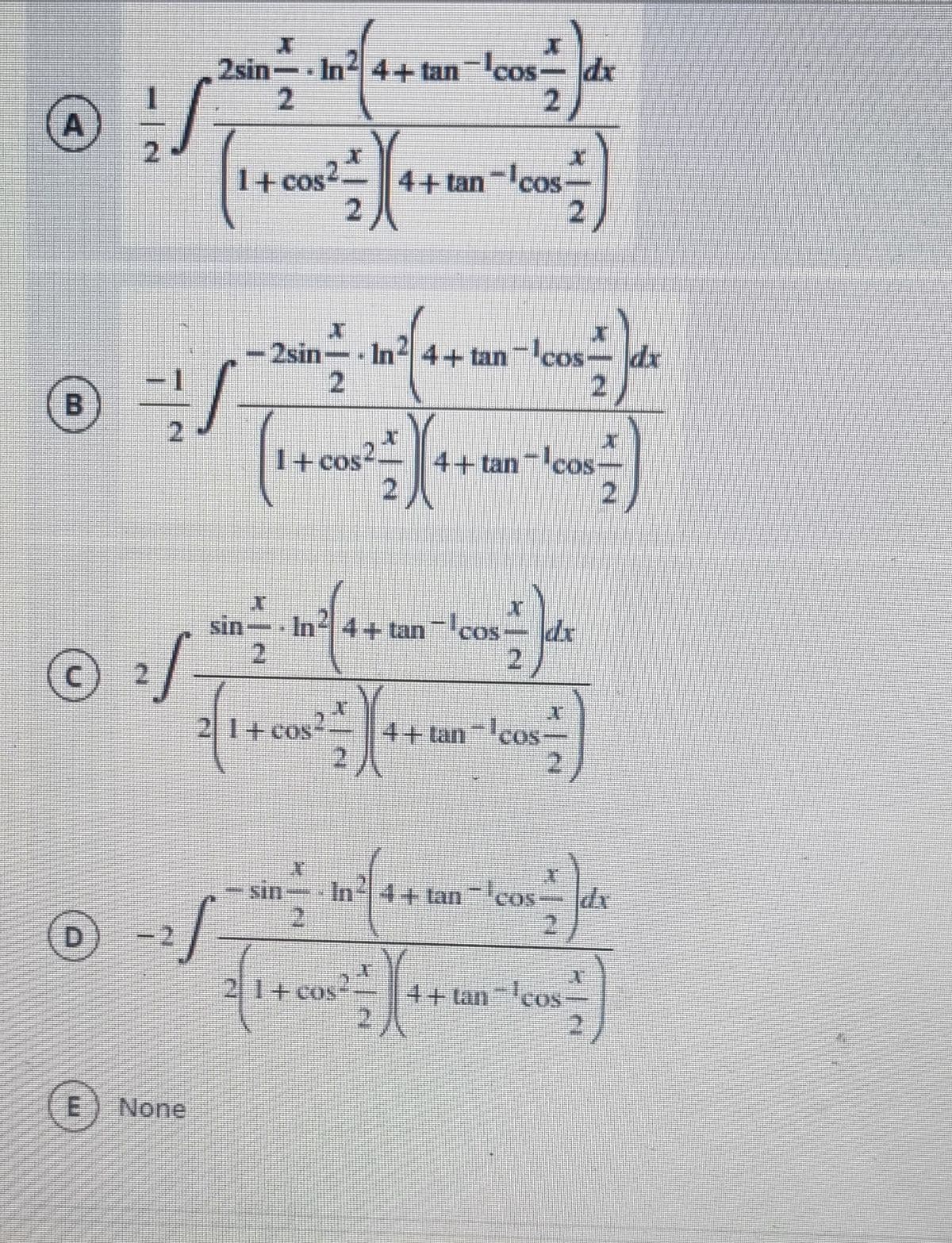 2sin- In 4+tan-cos-
dr
2
A
2.
4+ tan-cos-
2.
1+ cos
-2sin-
In 4+tan cos- dx
I+ cos2.
4+tan cos
21
© :/
sin
In
4+tan cos
dr
2
2.
2
21+cos-
4+tan cos
2.
2.
In 4+ tan-Icos-Idx
21
sin
2.
21+cos-
4+ tan-cos-
None
