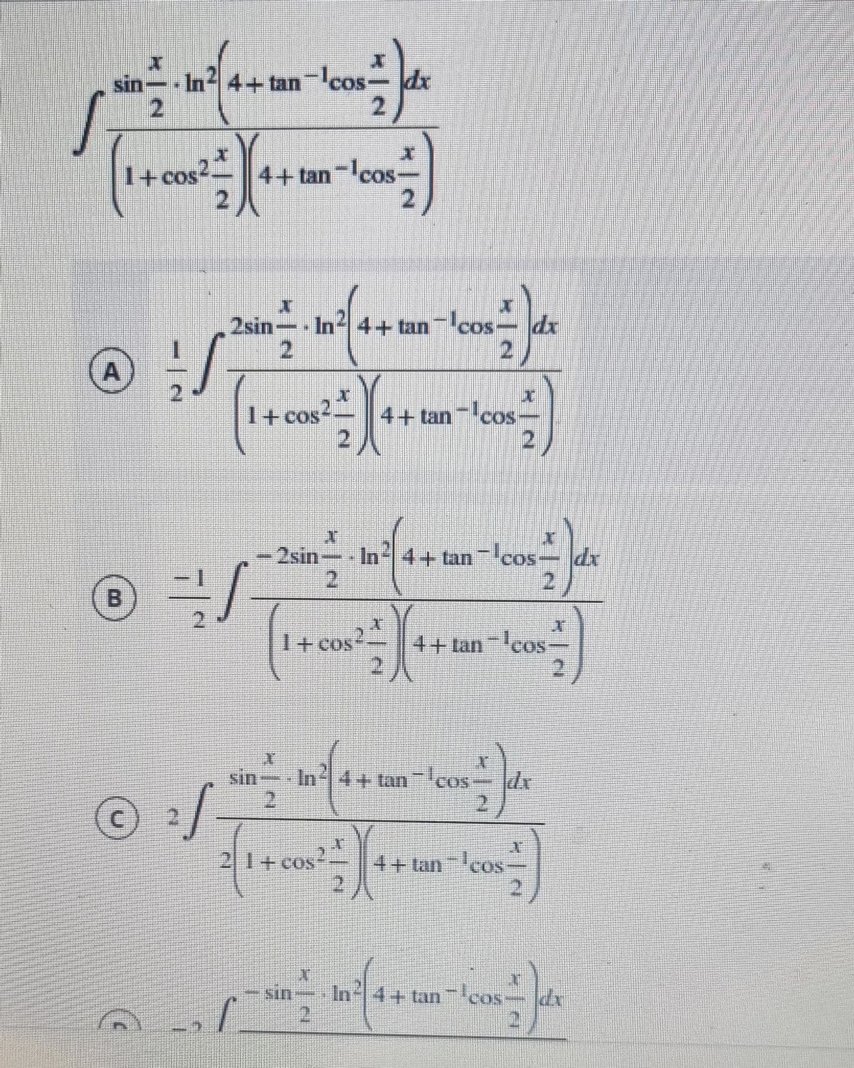 sin- In 4+ tan-cos-dx
COS
I+ cos2
4+tan cos-
2sin- In44+ tan cos
2.
2
A
2
4+ tan cos
2.
I+ cos
2sin- In 4+ tan-cos
2.
B.
4+ tan-cos
2.
1+cos
sin
In 14+ta
2.
21+cos
4+ tancos
2.
In 4+ tan cos
2)
