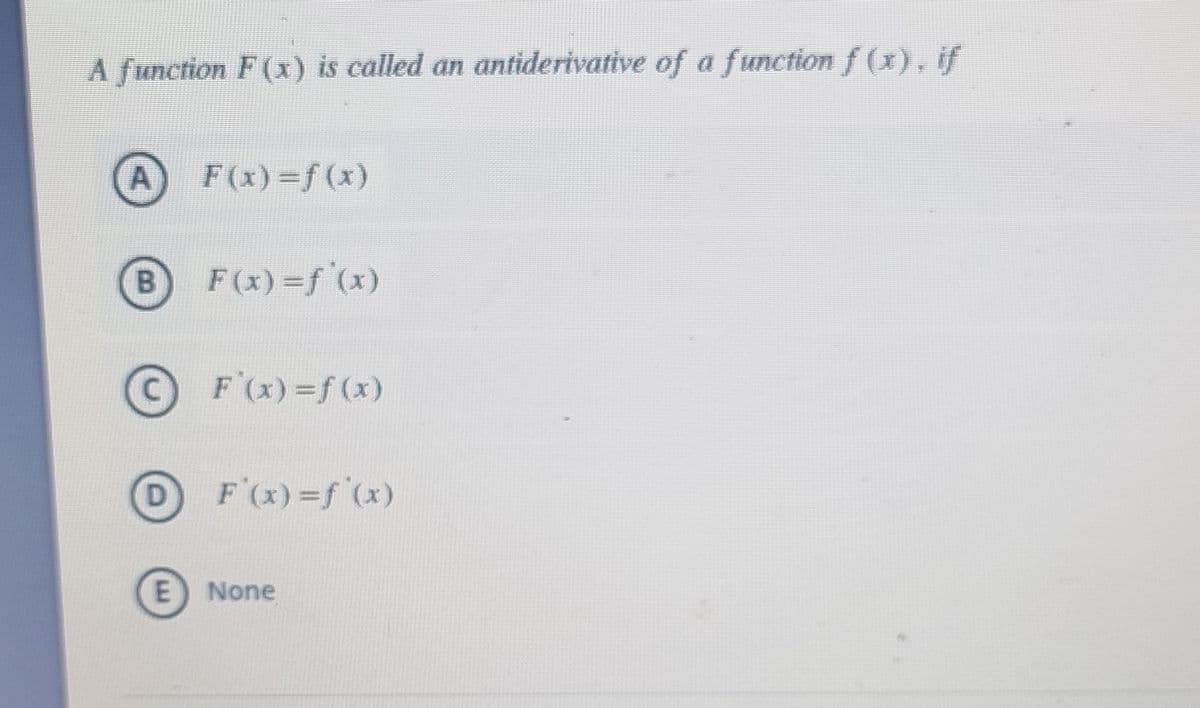A function F (x) is called an antiderivative of a function f (x), if
A)
F(x) =f (x)
F(x) =f (x)
©
F (x) =f (x)
D
D F(x)=f (x)
None
