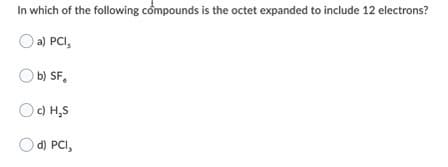 In which of the following compounds is the octet expanded to include 12 electrons?
a) PCI,
b) SF,
OO) H,S
O d) PCI,
