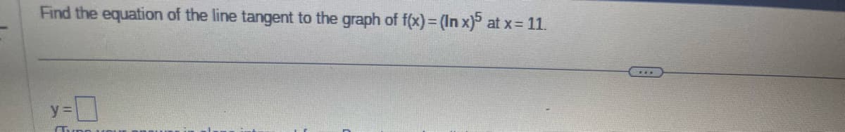 Find the equation of the line tangent to the graph of f(x) = (In x)5 at x = 11.
y=0