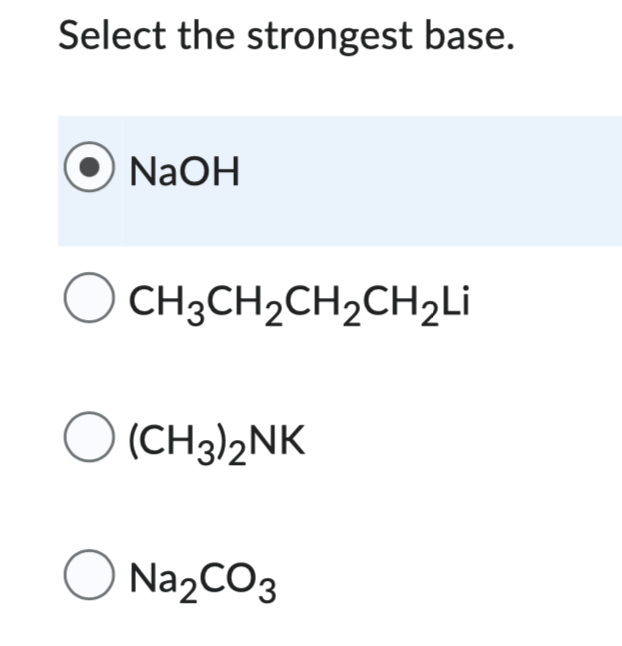 Select the strongest base.
NaOH
CH3CH₂CH₂CH₂Li
O (CH3)2NK
O Na₂CO3