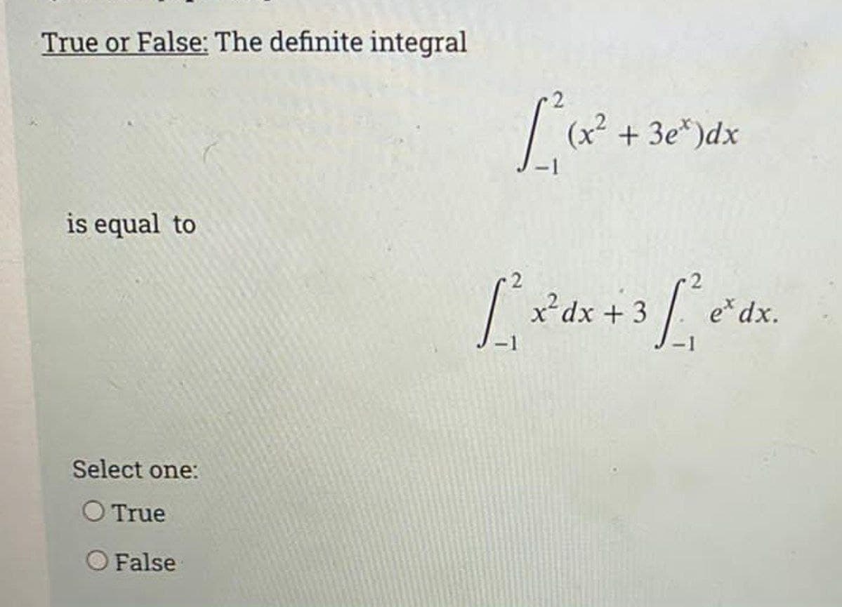 True or False: The definite integral
is equal to
Select one:
O True
False
[(x² + 3e")dx
2
[² x dx + 3 [₁e²dx.
x²