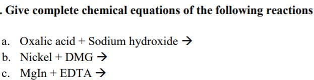 . Give complete chemical equations of the following reactions
a. Oxalic acid + Sodium hydroxide >
b. Nickel + DMG >
c. MgIn + EDTA →
