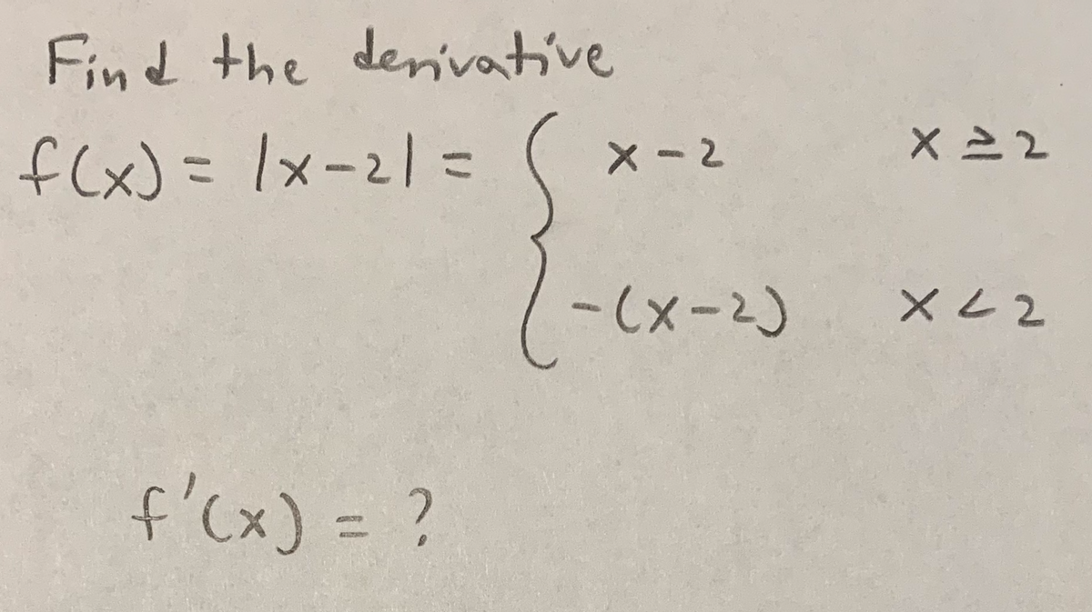 Find the derivative
f(x) = |x-21=
f'(x) = ?
X-2
-(x-2)
X=2
x 22