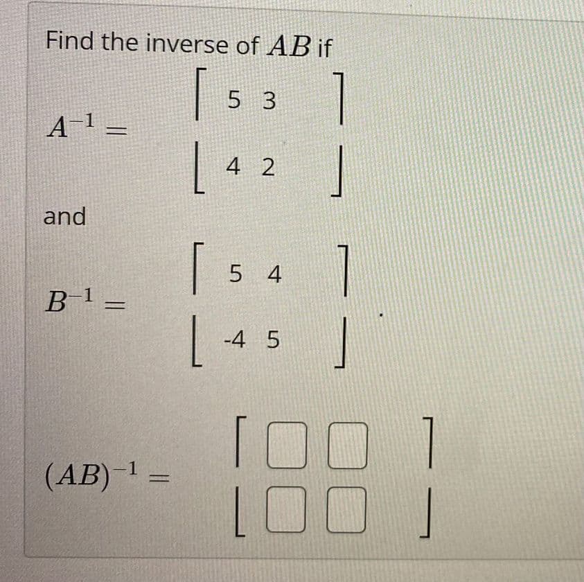Find the inverse of AB if
[
1
1
A−¹
and
B−¹ =
(AB)-¹ =
[
L
5 3
4 2
5 4
-4 5
1
100
1
