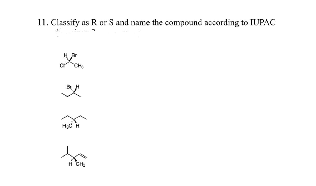 11. Classify as R or S and name the compound according to IUPAC
H Br
HOCHS
CH3
Br H
H3C H
H CH3