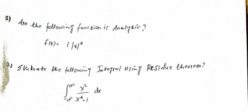 1) Are the
following func zion is Analytic?
fle)= i l21*
* EVa kuate fhe following Tuterrel using Residue theorem?
dx
