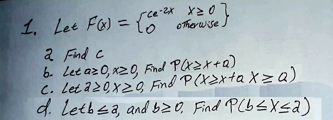 1. Let Fa) = {8
ce oTherwise.
%3D
a Find c
6. Let az 0, x20, Finol PAZX+a)
C. Let a20x2, Fnd P(X>xta X>a)
d. Letbea, and b20, Find PCb <XSa)
