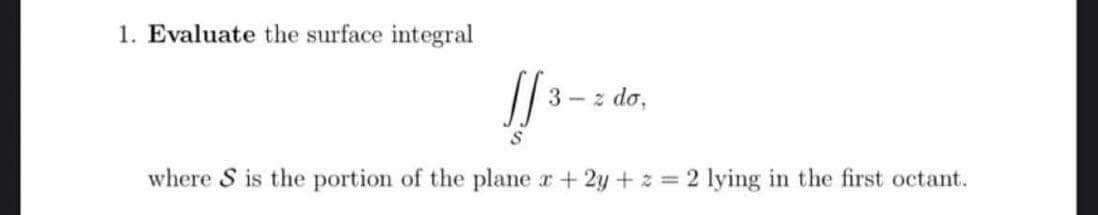 1. Evaluate the surface integral
[[³
where S is the portion of the plane r + 2y + z = 2 lying in the first octant.
3-2 do,