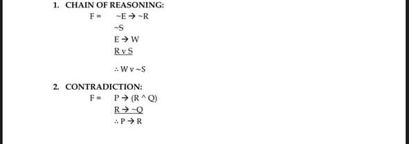 1. CHAIN OF REASONING:
F =
-E-R
-S
E → W
RVS
WV-S
2. CONTRADICTION:
F = P→ (R^Q)
R➜-Q
PR