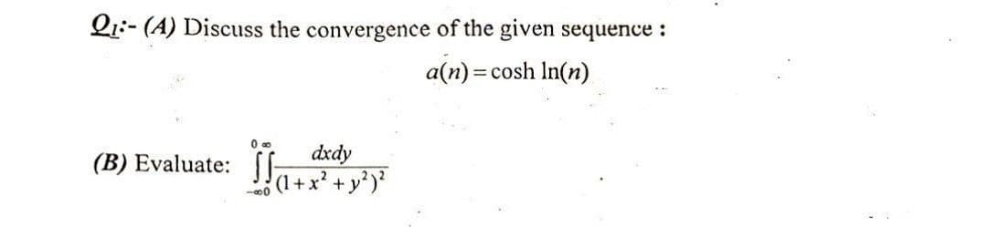 Q1:- (A) Discuss the convergence of the given sequence :
a(n) = cosh ln(n)
00
(B) Evaluate: ff
dxdy
(1+x² + y²) ²
-80