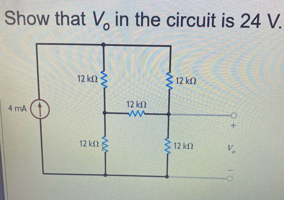 Show that V, in the circuit is 24 V.
12 kN
12 kN
12 kN
4 mA
12 k -
12 kN
Vo
