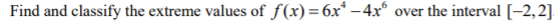 Find and classify the extreme values of f(x)=6x* –4x*
over the interval [-2,2]
