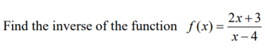 2x +3
Find the inverse of the function f (x) =
x-4
