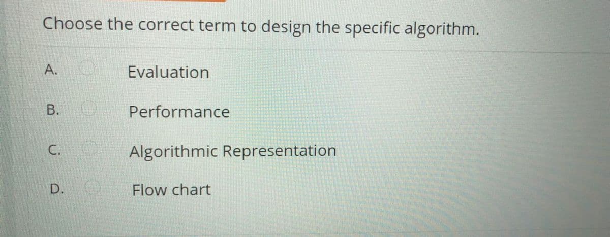 Choose the correct term to design the specific algorithm.
A.
Evaluation
В.
Performance
С.
Algorithmic Representation
Flow chart
D.
