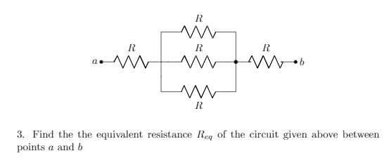 R.
R
R
a.
R
3. Find the the equivalent resistance Reg of the circuit given above between
points a and b
