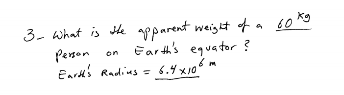 kg
3- what is He apparent weight of a 60
Ear th's equator ?
6.4x105 m
person
Earth's Radius =
on
