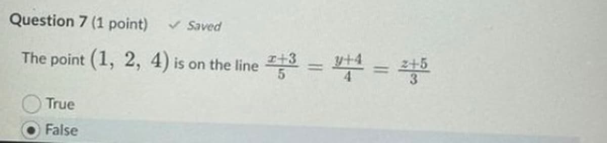 Question 7 (1 point) ✓ Saved
The point (1, 2, 4) is on the line ²+3 = 1+4 = 2+5
True
False