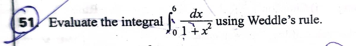 51 Evaluate the integral
dx
using Weddle's rule.
o 1 +x
