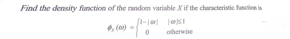 Find the density function of the random variable X if the characteristic function is
[1-|0| |@S1
Øx (@)
otherwise
