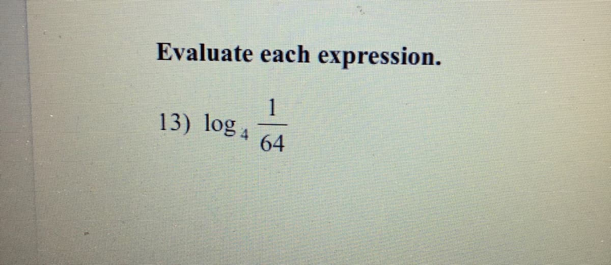 Evaluate each expression.
13) log 4
64
