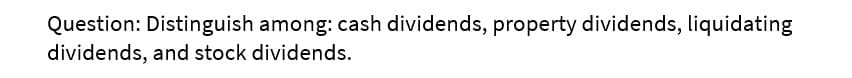 Question: Distinguish among: cash dividends, property dividends, liquidating
dividends, and stock dividends.